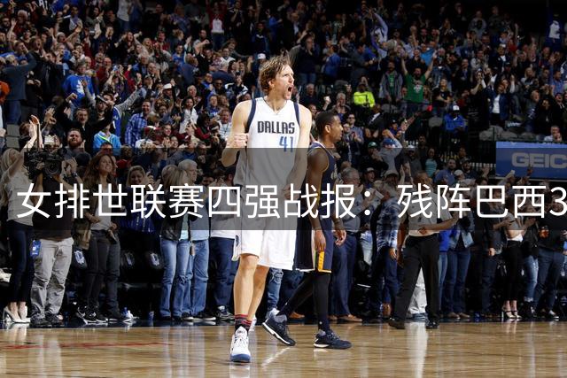 女排世联赛四强战报：残阵巴西3-1力克日本，将与意大利上演巅峰对决